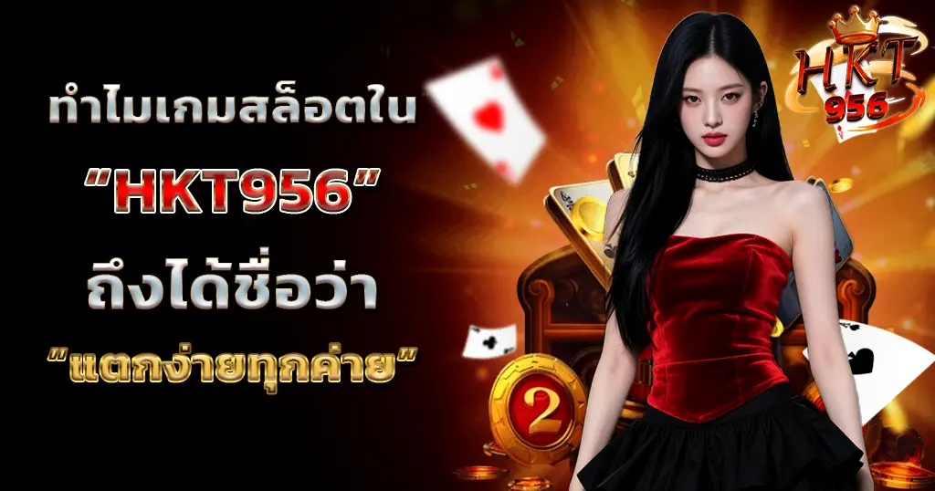 HKT956 สล็อตแตกง่าย รวมเกมคาสิโนยอดนิยม โบนัสจัดเต็ม