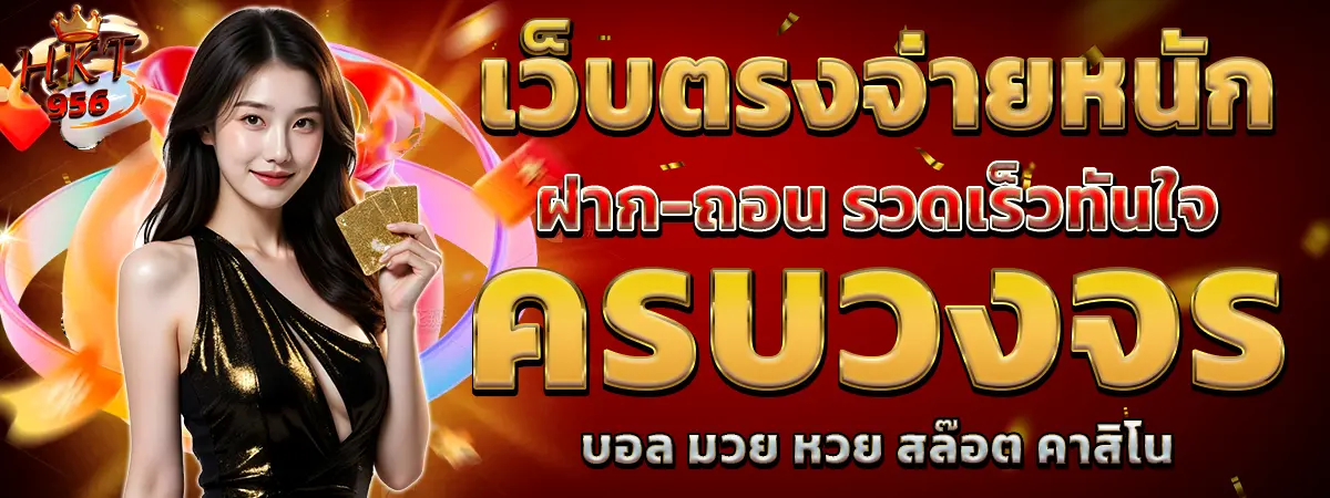 เว็บตรงครบวงจร HKT956 ฝากถอนเร็ว จ่ายหนัก